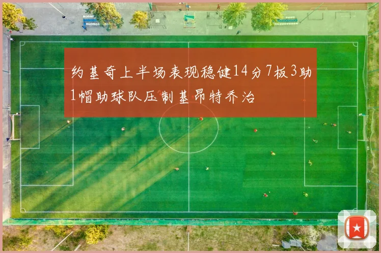 约基奇上半场表现稳健14分7板3助1帽助球队压制基昂特乔治