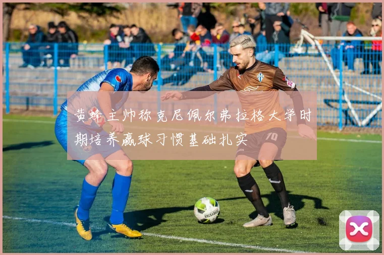 黄蜂主帅称克尼佩尔弗拉格大学时期培养赢球习惯基础扎实