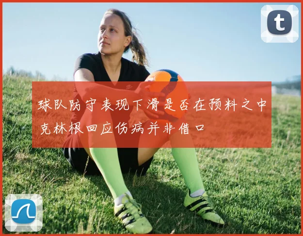 球队防守表现下滑是否在预料之中克林根回应伤病并非借口