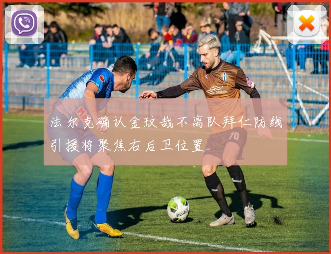 法尔克确认金玟哉不离队拜仁防线引援将聚焦右后卫位置