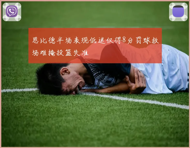 恩比德半场表现低迷仅得8分罚球救场难掩投篮失准