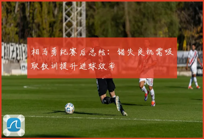 相马勇纪赛后总结：错失良机需吸取教训提升进球效率