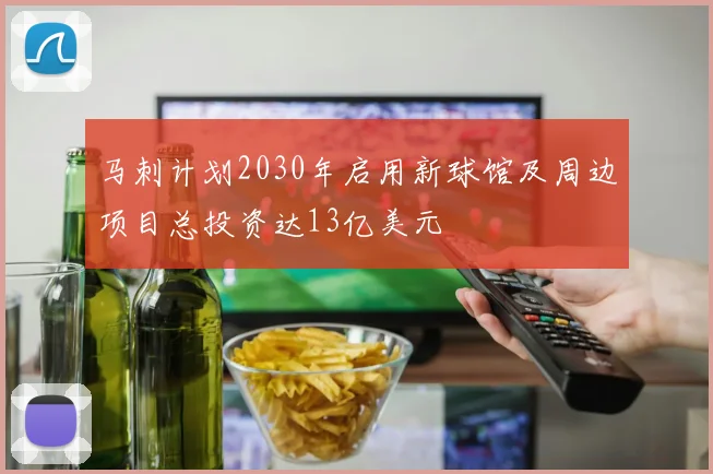 马刺计划2030年启用新球馆及周边项目总投资达13亿美元