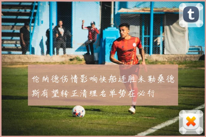 伦纳德伤情影响快船连胜米勒桑德斯有望转正清理名单势在必行