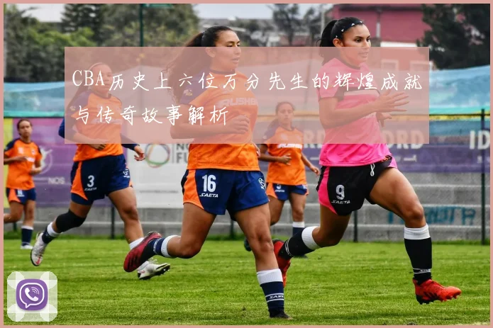 CBA历史上六位万分先生的辉煌成就与传奇故事解析