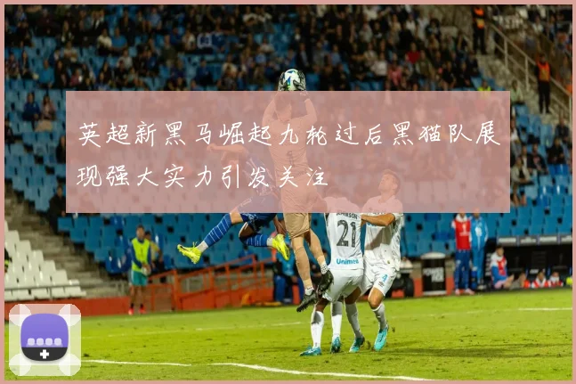英超新黑马崛起九轮过后黑猫队展现强大实力引发关注