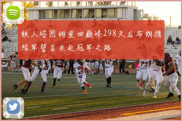 铁人塔图姆重回巅峰298天后布朗携绿军誓言共赴冠军之路
