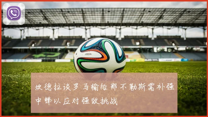 坎德拉谈罗马输给那不勒斯需补强中锋以应对强敌挑战
