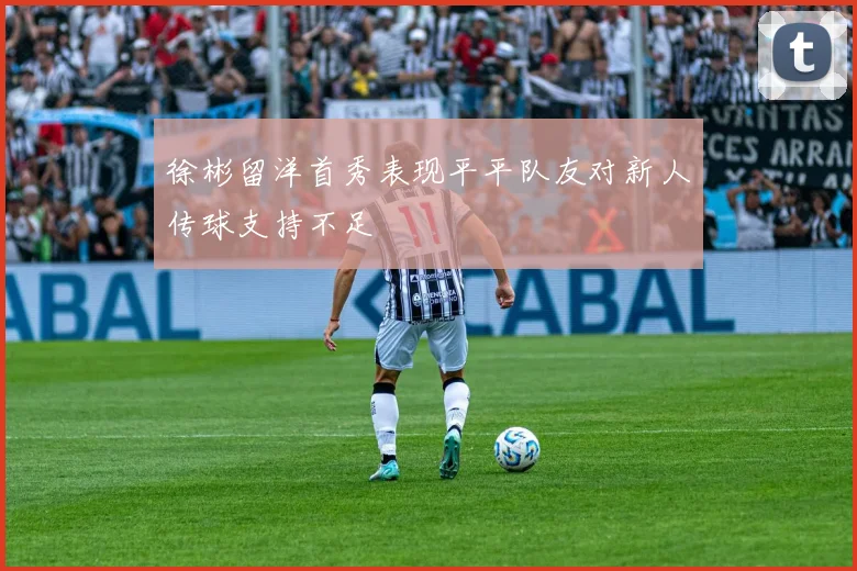 徐彬留洋首秀表现平平队友对新人传球支持不足