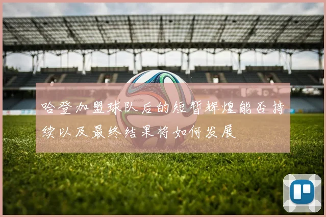 哈登加盟球队后的短暂辉煌能否持续以及最终结果将如何发展
