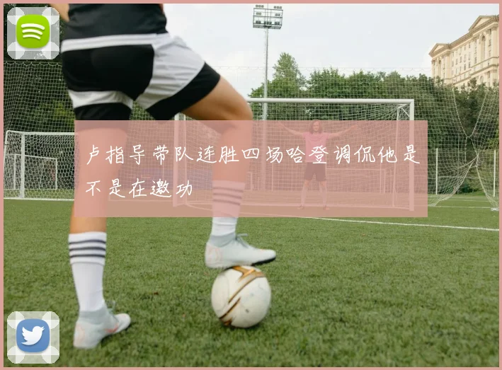 卢指导带队连胜四场哈登调侃他是不是在邀功