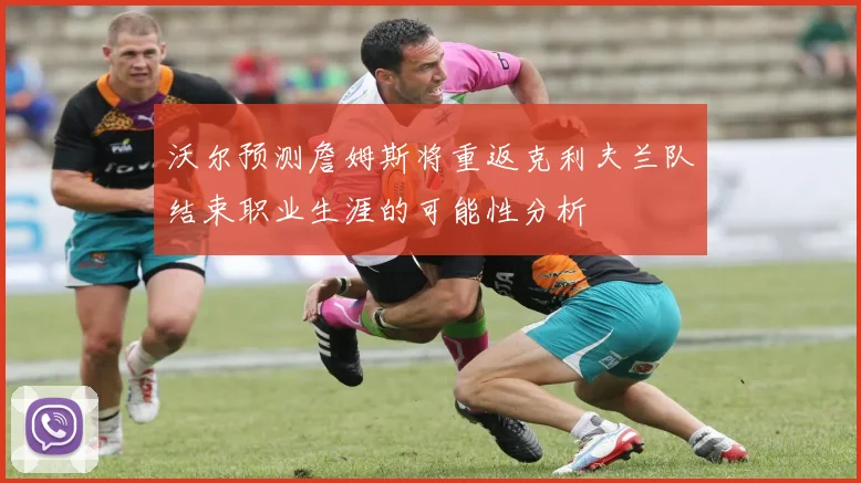 沃尔预测詹姆斯将重返克利夫兰队结束职业生涯的可能性分析
