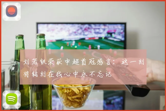 刘若钒荣获中超首冠感言：这一刻将铭刻在我心中永不忘记