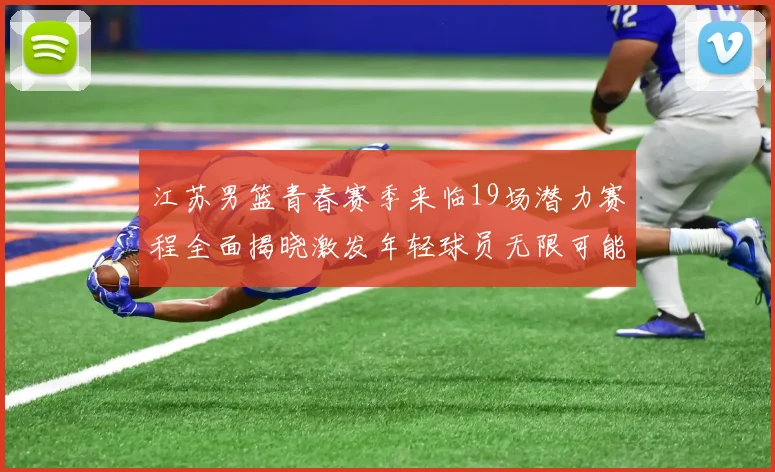 江苏男篮青春赛季来临19场潜力赛程全面揭晓激发年轻球员无限可能