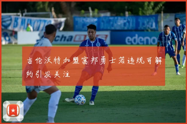 吉伦沃特加盟富邦勇士若违规可解约引发关注