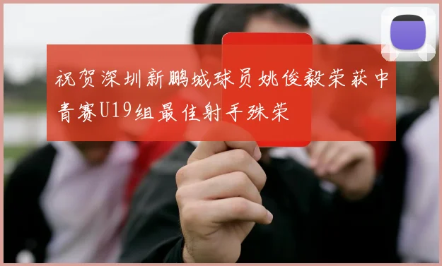 祝贺深圳新鹏城球员姚俊毅荣获中青赛U19组最佳射手殊荣